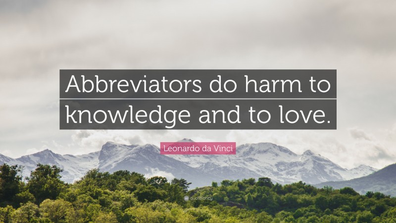 Leonardo da Vinci Quote: “Abbreviators do harm to knowledge and to love.”