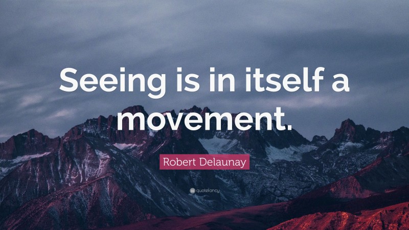 Robert Delaunay Quote: “Seeing is in itself a movement.”