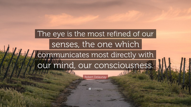Robert Delaunay Quote: “The eye is the most refined of our senses, the one which communicates most directly with our mind, our consciousness.”