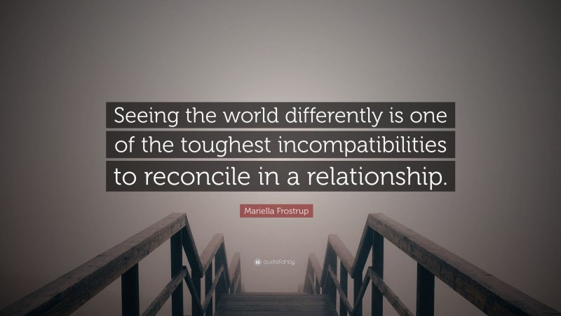 Mariella Frostrup Quote: “Seeing the world differently is one of the toughest incompatibilities to reconcile in a relationship.”