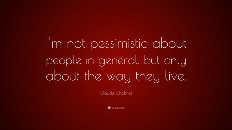 Claude Chabrol Quote: “I’m not pessimistic about people in general, but only about the way they live.”