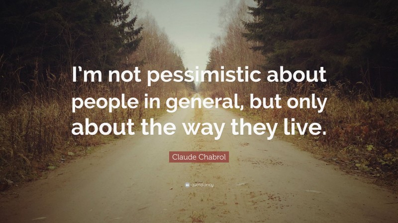 Claude Chabrol Quote: “I’m not pessimistic about people in general, but only about the way they live.”