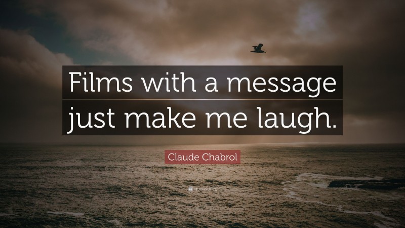 Claude Chabrol Quote: “Films with a message just make me laugh.”