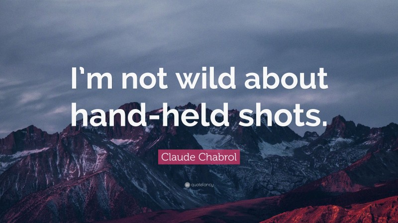 Claude Chabrol Quote: “I’m not wild about hand-held shots.”