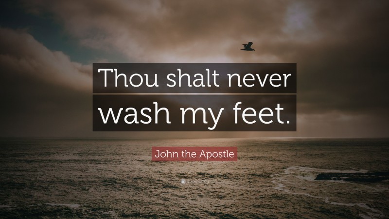 John the Apostle Quote: “Thou shalt never wash my feet.”