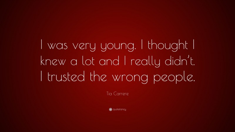Tia Carrere Quote: “I was very young. I thought I knew a lot and I really didn’t. I trusted the wrong people.”