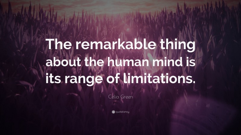 Celia Green Quote: “The remarkable thing about the human mind is its range of limitations.”