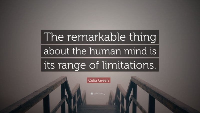 Celia Green Quote: “The remarkable thing about the human mind is its range of limitations.”