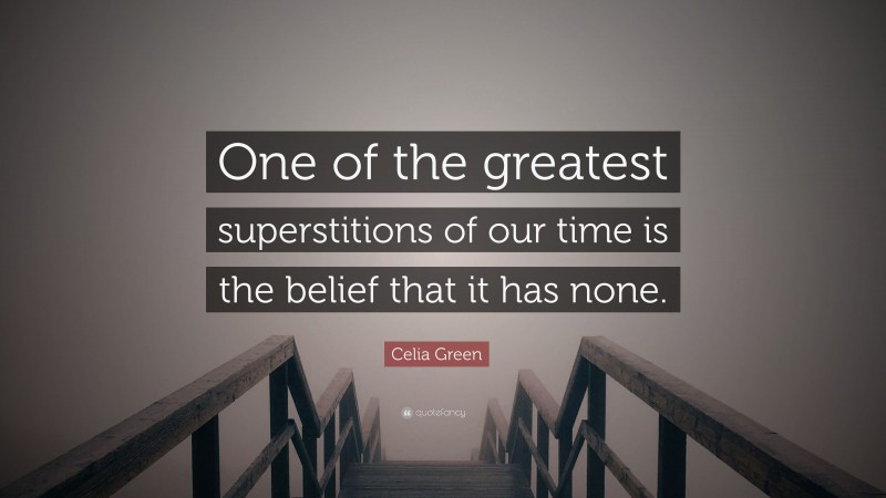Celia Green Quote: “One of the greatest superstitions of our time is the belief that it has none.”