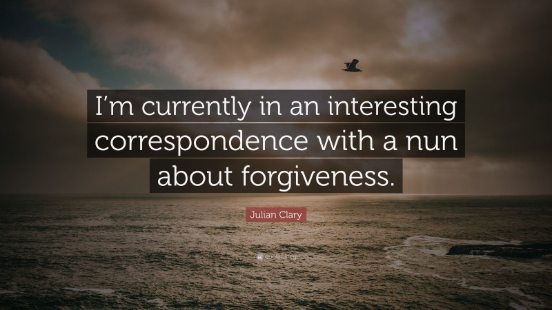 Julian Clary Quote: “I’m currently in an interesting correspondence with a nun about forgiveness.”