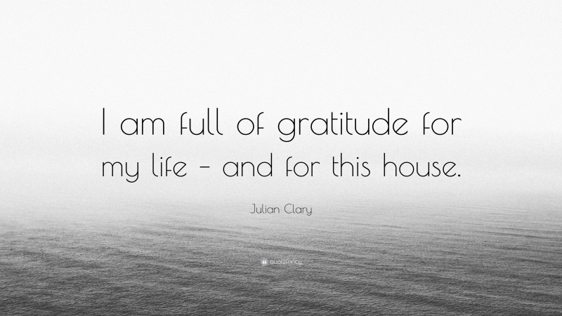 Julian Clary Quote: “I am full of gratitude for my life – and for this house.”