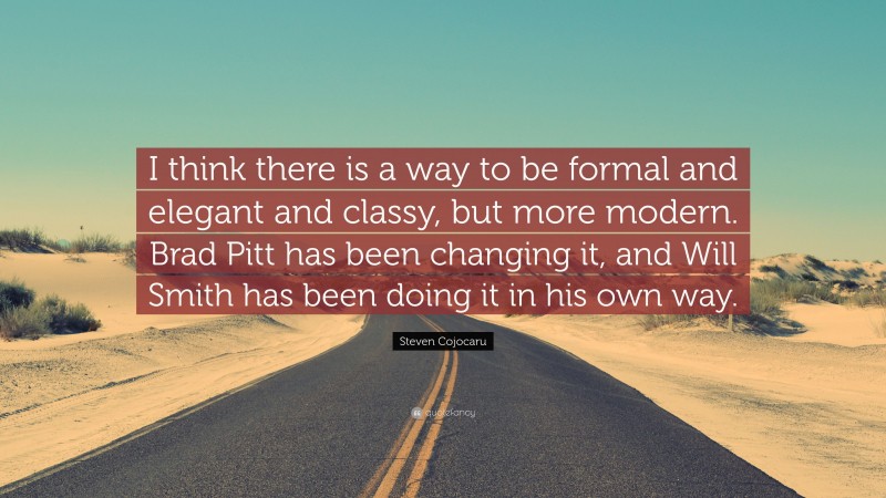 Steven Cojocaru Quote: “I think there is a way to be formal and elegant and classy, but more modern. Brad Pitt has been changing it, and Will Smith has been doing it in his own way.”