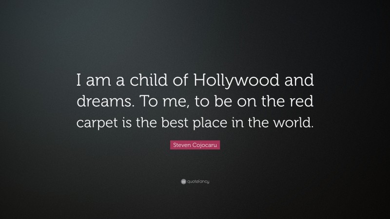 Steven Cojocaru Quote: “I am a child of Hollywood and dreams. To me, to be on the red carpet is the best place in the world.”