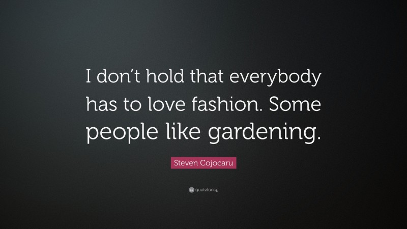 Steven Cojocaru Quote: “I don’t hold that everybody has to love fashion. Some people like gardening.”