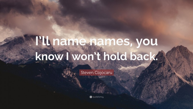 Steven Cojocaru Quote: “I’ll name names, you know I won’t hold back.”