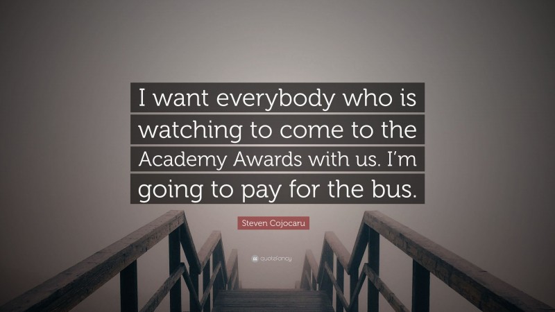 Steven Cojocaru Quote: “I want everybody who is watching to come to the Academy Awards with us. I’m going to pay for the bus.”