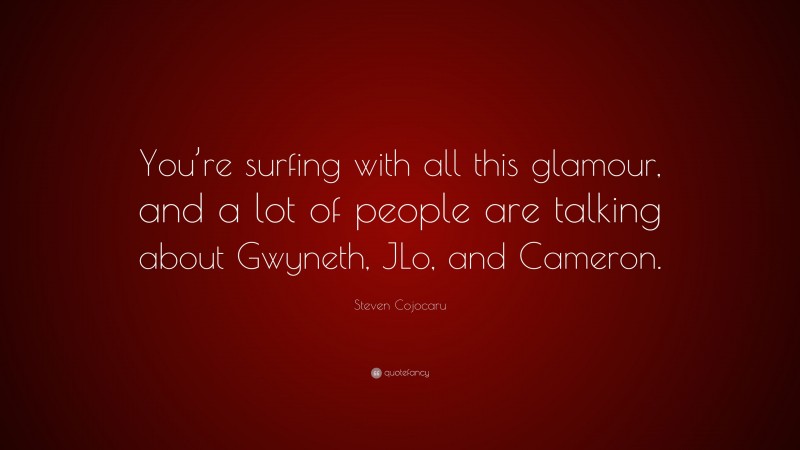 Steven Cojocaru Quote: “You’re surfing with all this glamour, and a lot of people are talking about Gwyneth, JLo, and Cameron.”