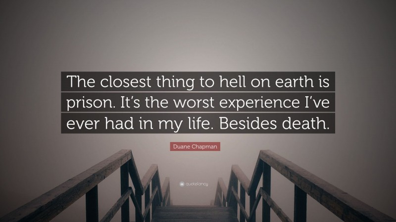 Duane Chapman Quote: “The closest thing to hell on earth is prison. It’s the worst experience I’ve ever had in my life. Besides death.”