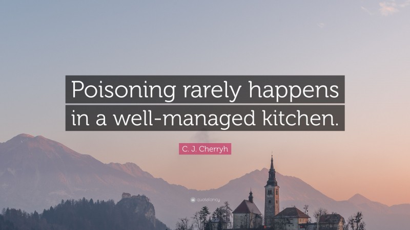 C. J. Cherryh Quote: “Poisoning rarely happens in a well-managed kitchen.”