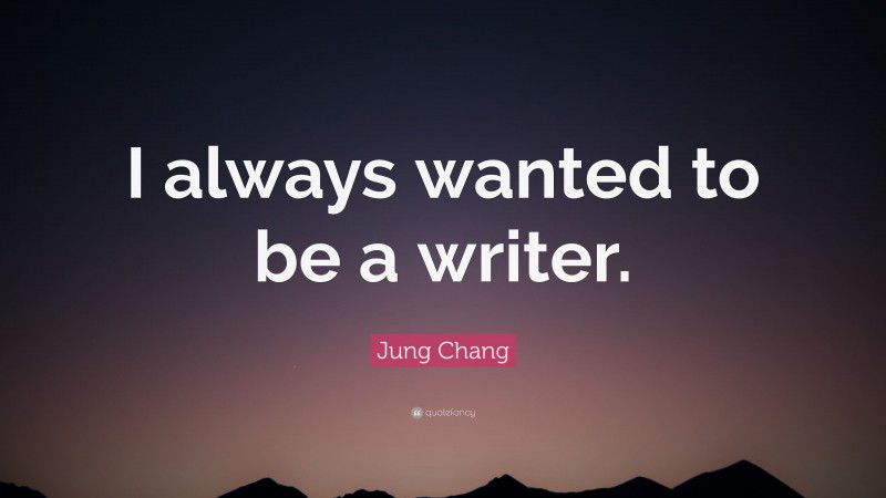Jung Chang Quote: “I always wanted to be a writer.”