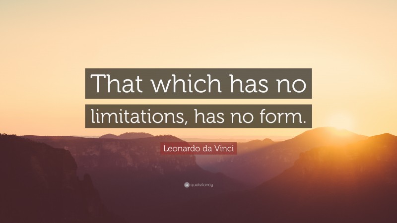 Leonardo da Vinci Quote: “That which has no limitations, has no form.”