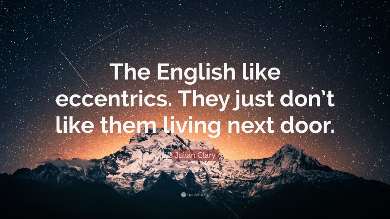 Julian Clary Quote: “The English like eccentrics. They just don’t like them living next door.”