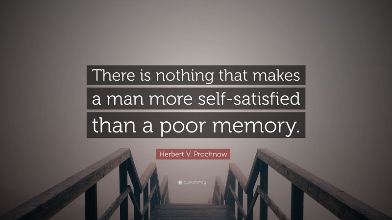 Herbert V. Prochnow Quote: “There is nothing that makes a man more self-satisfied than a poor memory.”