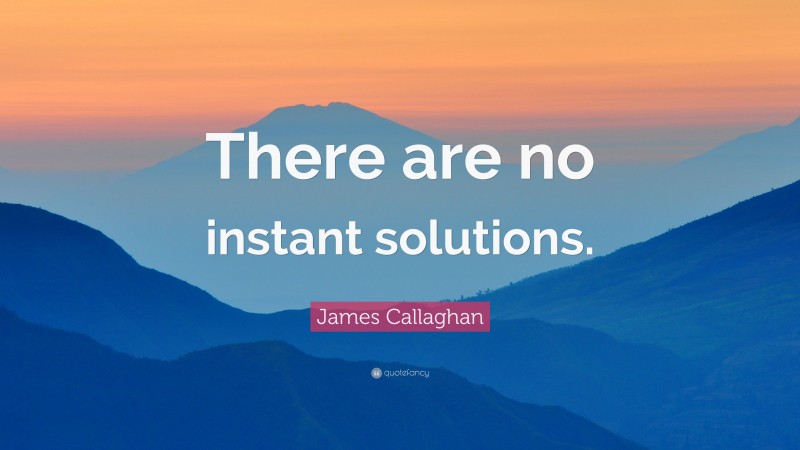 James Callaghan Quote: “There are no instant solutions.”