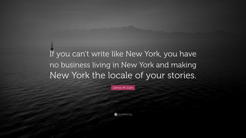 James M. Cain Quote: “If you can’t write like New York, you have no business living in New York and making New York the locale of your stories.”