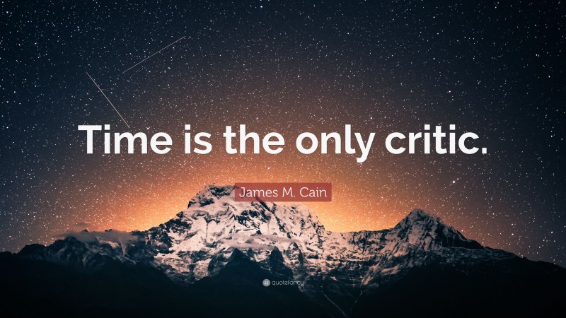 James M. Cain Quote: “Time is the only critic.”