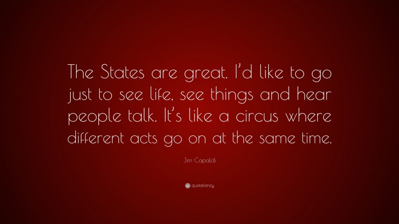 Jim Capaldi Quote: “The States are great. I’d like to go just to see life, see things and hear people talk. It’s like a circus where different acts go on at the same time.”