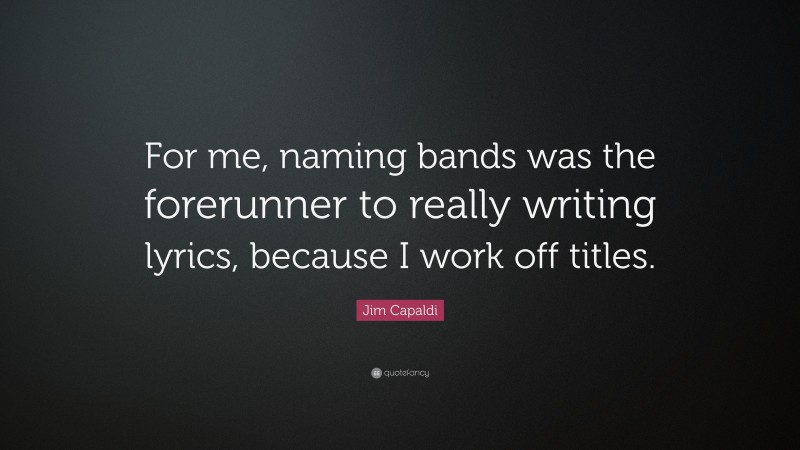 Jim Capaldi Quote: “For me, naming bands was the forerunner to really writing lyrics, because I work off titles.”