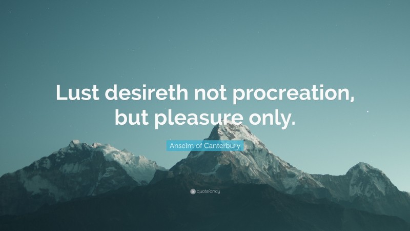 Anselm of Canterbury Quote: “Lust desireth not procreation, but pleasure only.”
