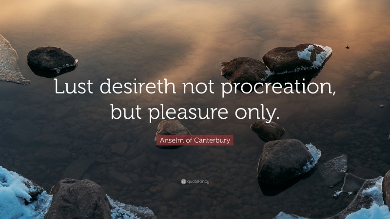 Anselm of Canterbury Quote: “Lust desireth not procreation, but pleasure only.”