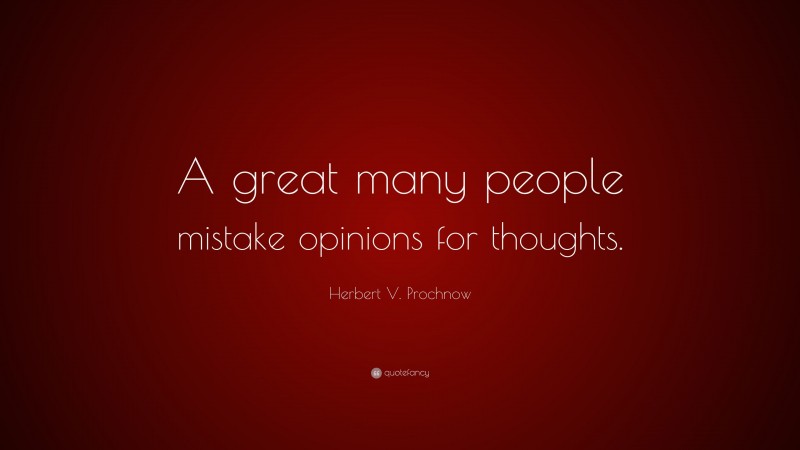 Herbert V. Prochnow Quote: “A great many people mistake opinions for thoughts.”