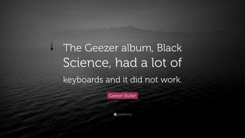 Geezer Butler Quote: “The Geezer album, Black Science, had a lot of keyboards and it did not work.”