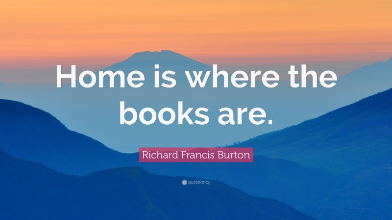 Richard Francis Burton Quote: “Home is where the books are.”