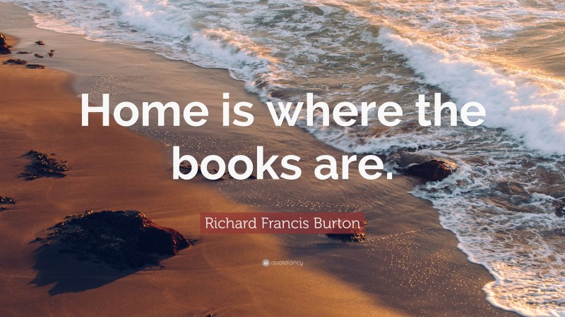 Richard Francis Burton Quote: “Home is where the books are.”