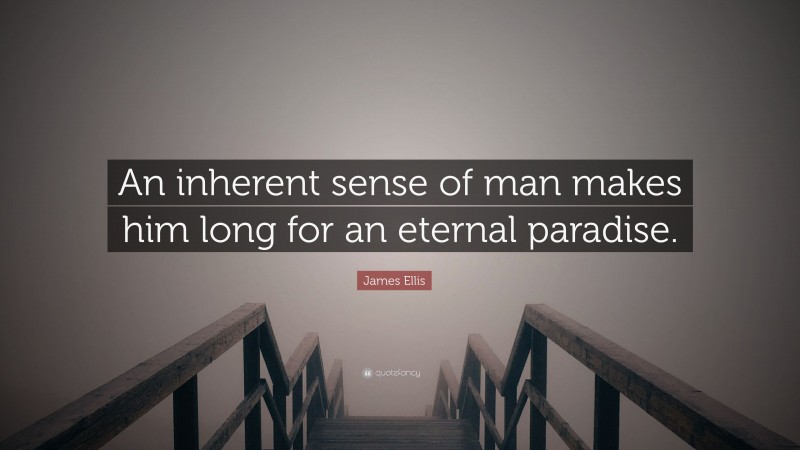 James Ellis Quote: “An inherent sense of man makes him long for an eternal paradise.”