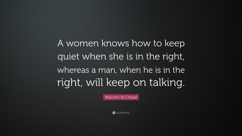 Malcolm de Chazal Quote: “A women knows how to keep quiet when she is in the right, whereas a man, when he is in the right, will keep on talking.”