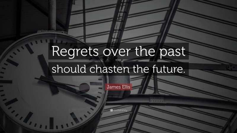 James Ellis Quote: “Regrets over the past should chasten the future.”