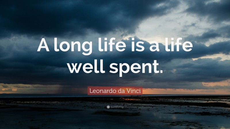 Leonardo da Vinci Quote: “A long life is a life well spent.”