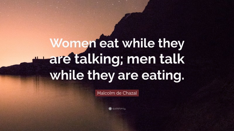 Malcolm de Chazal Quote: “Women eat while they are talking; men talk while they are eating.”