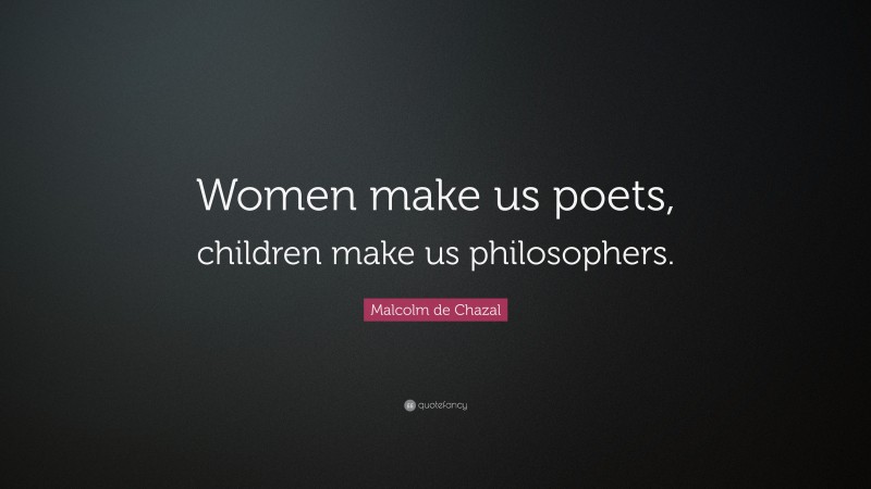 Malcolm de Chazal Quote: “Women make us poets, children make us philosophers.”