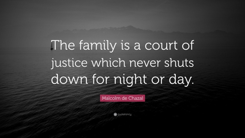 Malcolm de Chazal Quote: “The family is a court of justice which never shuts down for night or day.”
