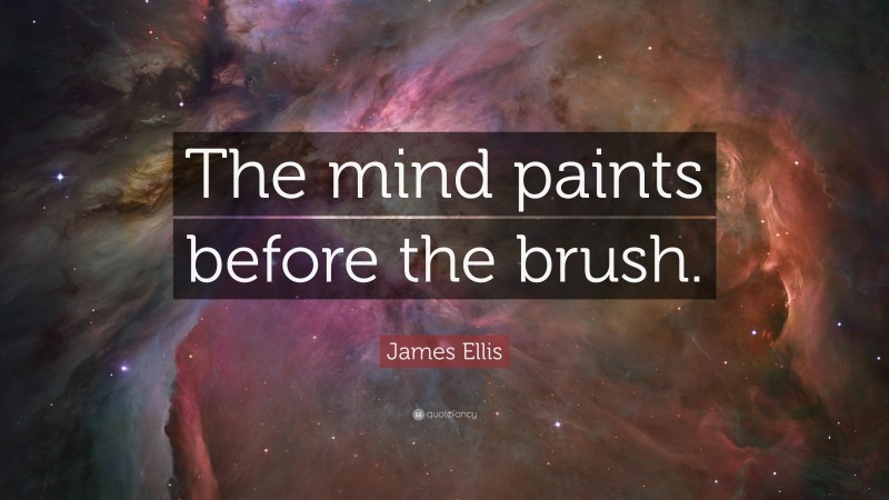 James Ellis Quote: “The mind paints before the brush.”