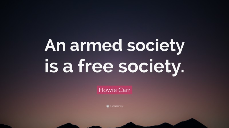 Howie Carr Quote: “An armed society is a free society.”