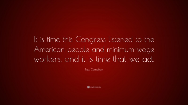 Russ Carnahan Quote: “It is time this Congress listened to the American people and minimum-wage workers, and it is time that we act.”