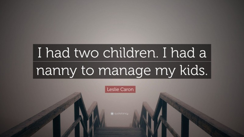 Leslie Caron Quote: “I had two children. I had a nanny to manage my kids.”