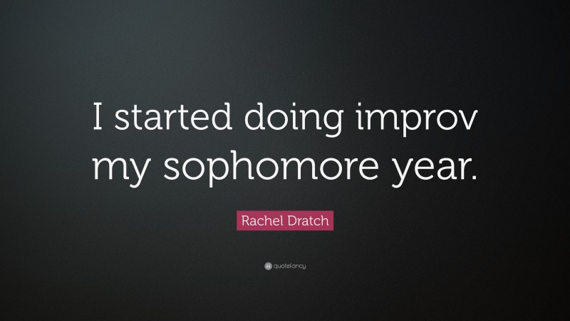 Rachel Dratch Quote: “I started doing improv my sophomore year.”